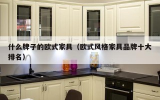 什么牌子的欧式家具（欧式风格家具品牌十大排名）