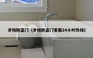 步阳防盗门（步阳防盗门客服24小时热线）
