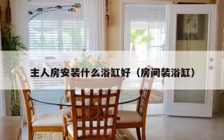 主人房安装什么浴缸好（房间装浴缸）