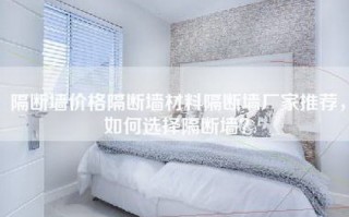 隔断墙价格隔断墙材料隔断墙厂家推荐，如何选择隔断墙？