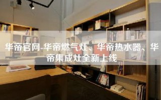 华帝官网-华帝燃气灶、华帝热水器、华帝集成灶全新上线