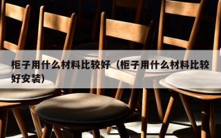 柜子用什么材料比较好（柜子用什么材料比较好安装）