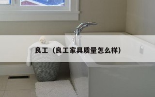 良工（良工家具质量怎么样）