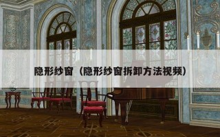 隐形纱窗（隐形纱窗拆卸方法视频）