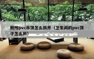 厕所pvc吊顶怎么拆开（卫生间的pvc顶子怎么拆）