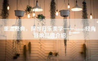 重温经典，探寻音乐美学——sansui经典音响品牌介绍