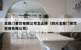 龙鼎门餐饮有限公司怎么样（四川龙鼎门餐饮管理有限公司）