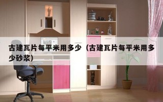 古建瓦片每平米用多少（古建瓦片每平米用多少砂浆）