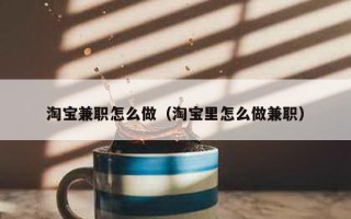 淘宝兼职怎么做（淘宝里怎么做兼职）