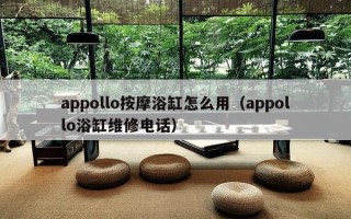 appollo按摩浴缸怎么用（appollo浴缸维修电话）