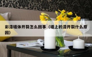 彩漆墙体开裂怎么回事（墙上的漆开裂什么原因）