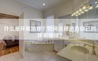 什么是环氧地坪？如何选择适合自己的环氧地坪？