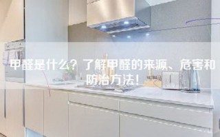 甲醛是什么？了解甲醛的来源、危害和防治方法！