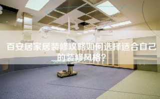 百安居家居装修攻略如何选择适合自己的装修风格？