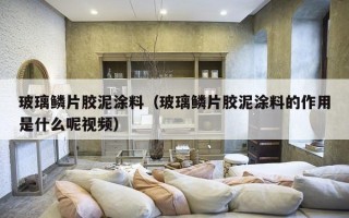 玻璃鳞片胶泥涂料（玻璃鳞片胶泥涂料的作用是什么呢视频）