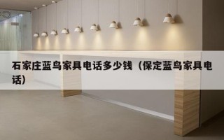 石家庄蓝鸟家具电话多少钱（保定蓝鸟家具电话）