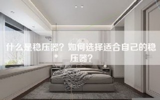 什么是稳压器？如何选择适合自己的稳压器？