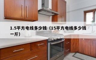 1.5平方电线多少钱（15平方电线多少钱一斤）