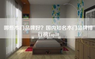 哪些木门品牌好？国内知名木门品牌排行榜Top10