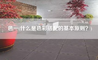 色一(什么是色彩搭配的基本原则？)