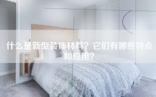 什么是新型装饰材料？它们有哪些特点和应用？