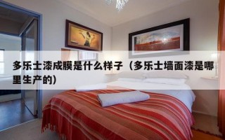 多乐士漆成膜是什么样子（多乐士墙面漆是哪里生产的）