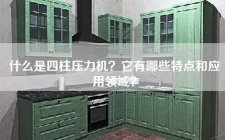 什么是四柱压力机？它有哪些特点和应用领域？