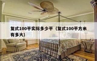 复式100平实际多少平（复式100平方米有多大）