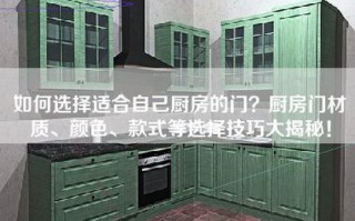 如何选择适合自己厨房的门？厨房门材质、颜色、款式等选择技巧大揭秘！