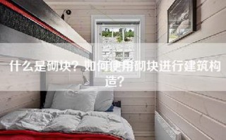 什么是砌块？如何使用砌块进行建筑构造？