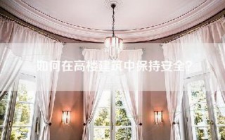 如何在高楼建筑中保持安全？