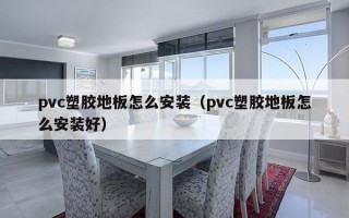 pvc塑胶地板怎么安装（pvc塑胶地板怎么安装好）