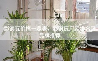 彩钢瓦价格一览表，彩钢瓦厂家排名及品牌推荐