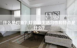 什么是灯鱼？灯鱼的生活习性和特点是什么？