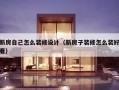 新房自己怎么装修设计（新房子装修怎么装好看）