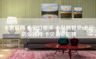 卡贝官网-卡贝口服液-卡贝感冒灵-卡贝药业官网-卡贝药业招聘