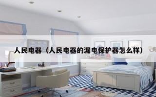 人民电器（人民电器的漏电保护器怎么样）