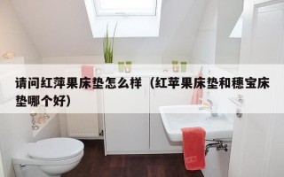 请问红萍果床垫怎么样（红苹果床垫和穗宝床垫哪个好）