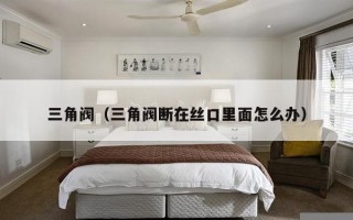 三角阀（三角阀断在丝口里面怎么办）