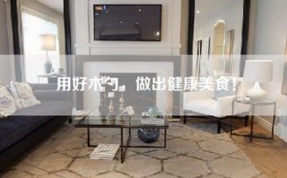 用好木勺，做出健康美食！