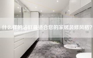 什么样的浴缸最适合您的家居装修风格？