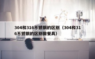 304和316不锈钢的区别（304和316不锈钢的区别做餐具）