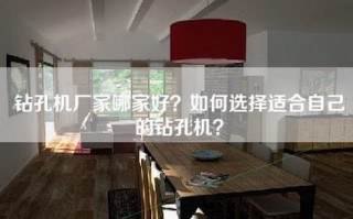 钻孔机厂家哪家好？如何选择适合自己的钻孔机？