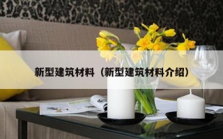 新型建筑材料（新型建筑材料介绍）