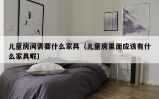 儿童房间需要什么家具（儿童房里面应该有什么家具呢）