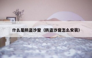 什么是防盗沙窗（防盗沙窗怎么安装）