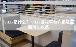 777kkk是什么？777kkk游戏平台介绍及最新活动攻略