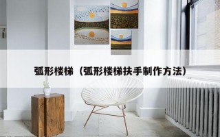 弧形楼梯（弧形楼梯扶手制作方法）