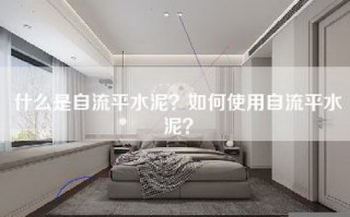 什么是自流平水泥？如何使用自流平水泥？