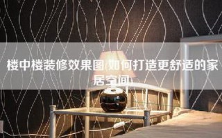 楼中楼装修效果图(如何打造更舒适的家居空间)